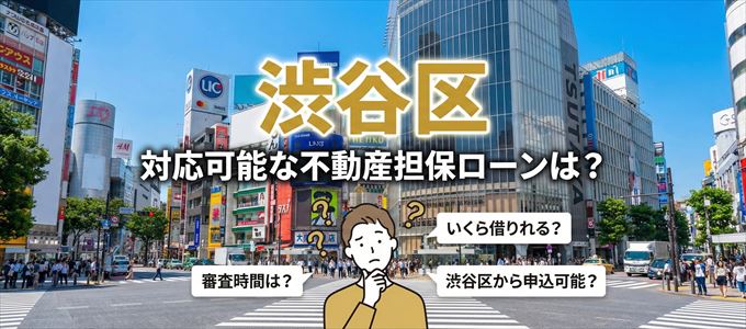 渋谷区の担保物件に対応している不動産担保ローンは？